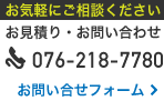 お気軽にご相談ください お見積り・お問い合わせ 076-218-7780 お問い合わせフォーム