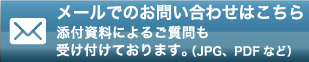 メールでのお問い合わせはこちら 添付資料によるご質問も受け付けております。(JPG、PDFなど)