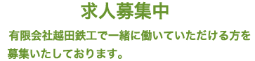 求人募集中 有限会社越田鉄工で一緒に働いていただける方を募集いたしております。